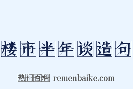 楼市半年谈造句是什么意思的图片